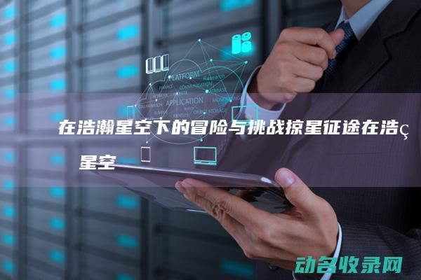 在浩瀚星空下的冒险与挑战 掠星征途 (在浩瀚星空下 小说)