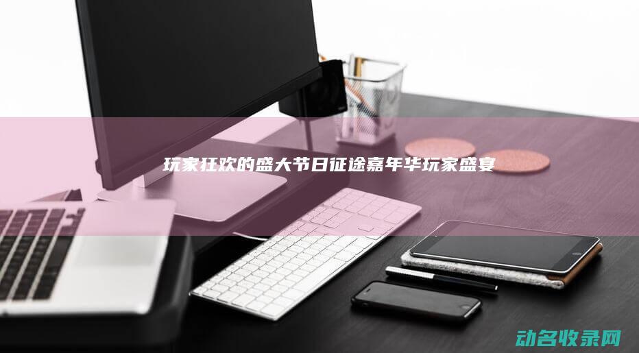 玩家狂欢的盛大节日 征途嘉年华 (玩家盛宴)