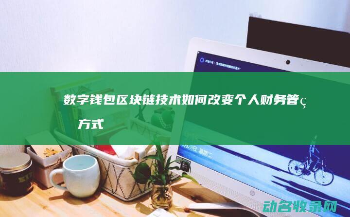 数字钱包 区块链技术如何改变个人财务管理方式 (数字钱包区块有哪些)